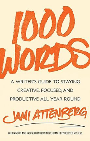 1000 Words - A Writer's Guide to Staying Creative, Focused, and Productive All Year Round